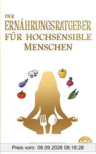 Der Ernährungsratgeber für hochsensible Menschen: Wie Sie Ihre Mahlzeiten im Alltag zu echten Energiespendern machen und dadurch Ihren Selbstschutz stärken