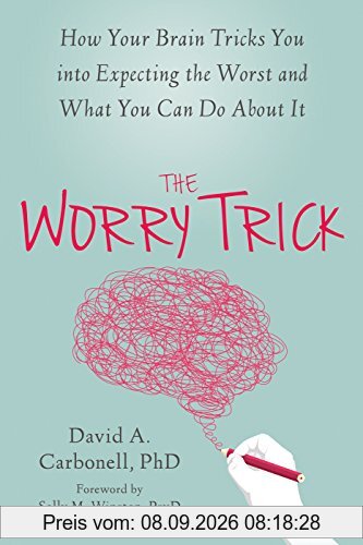 The Worry Trick: How Your Brain Tricks You into Expecting the Worst and What You Can Do About It