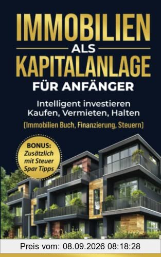 Immobilien als Kapitalanlage für Anfänger: Intelligent investieren - Kaufen, Vermieten, Halten (Immobilien Buch, Finanzierung, Steuern)