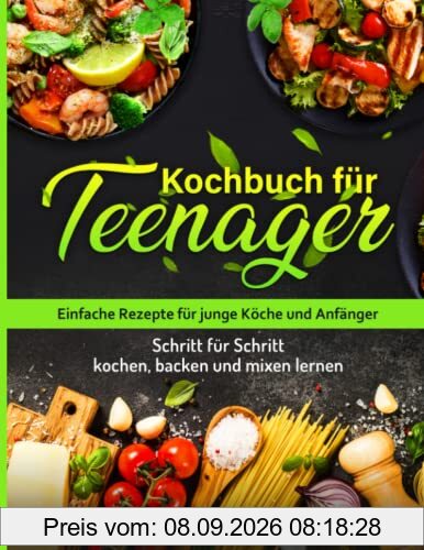 Kochbuch für Teenager: Einfache Rezepte für junge Köche und Anfänger - Schritt für Schritt kochen, backen und mixen lernen