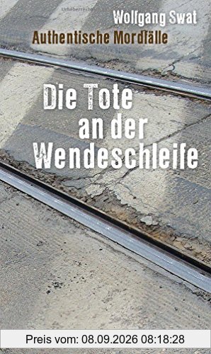 Die Tote an der Wendeschleife: Authentische Mordfälle