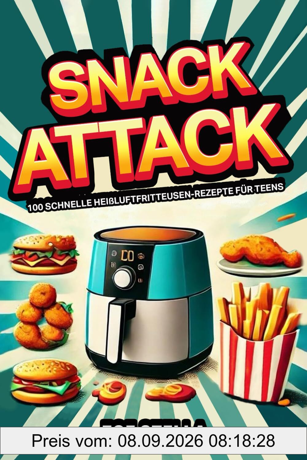 Snack Attack: 100 schnelle Heißluftfritteusen-Rezepte für Teens (Teenager Kochbücher, Band 2)