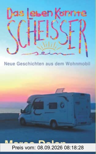 Das Leben könnte scheisser sein: Neue Geschichten aus dem Wohnmobil