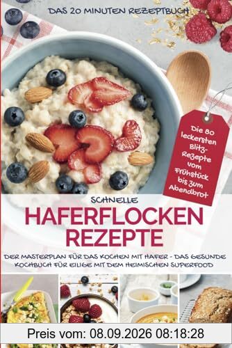 SCHNELLE HAFERFLOCKEN REZEPTE - Das 20 Minuten Rezeptbuch: Der Masterplan für das Kochen mit Hafer - Das gesunde Kochbuch für Eilige mit dem ... Blitz-Rezepte vom Frühstück bis zum Abendbrot