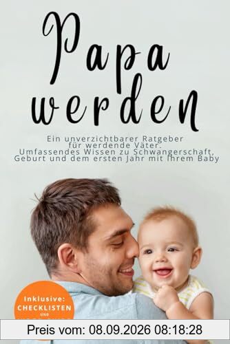 Papa werden - Ein unverzichtbarer Ratgeber für werdende Väter: Umfassendes Wissen zu Schwangerschaft, Geburt und dem ersten Jahr mit Ihrem Baby.
