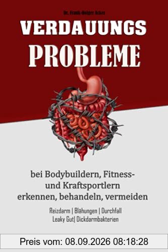 Verdauungsprobleme bei Bodybuildern, Fitness- und Kraftsportlern: Reizdarm, Blähungen, Durchfall, Leaky Gut, Dickdarmbakterien