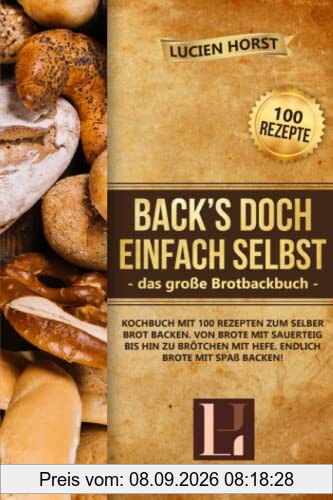Back’s doch einfach selbst - das große Brotbackbuch: Kochbuch mit 100 Rezepten zum selber Brot backen. Von Brote mit Sauerteig bis hin zu Brötchen mit Hefe. Endlich Brote mit Spaß backen!