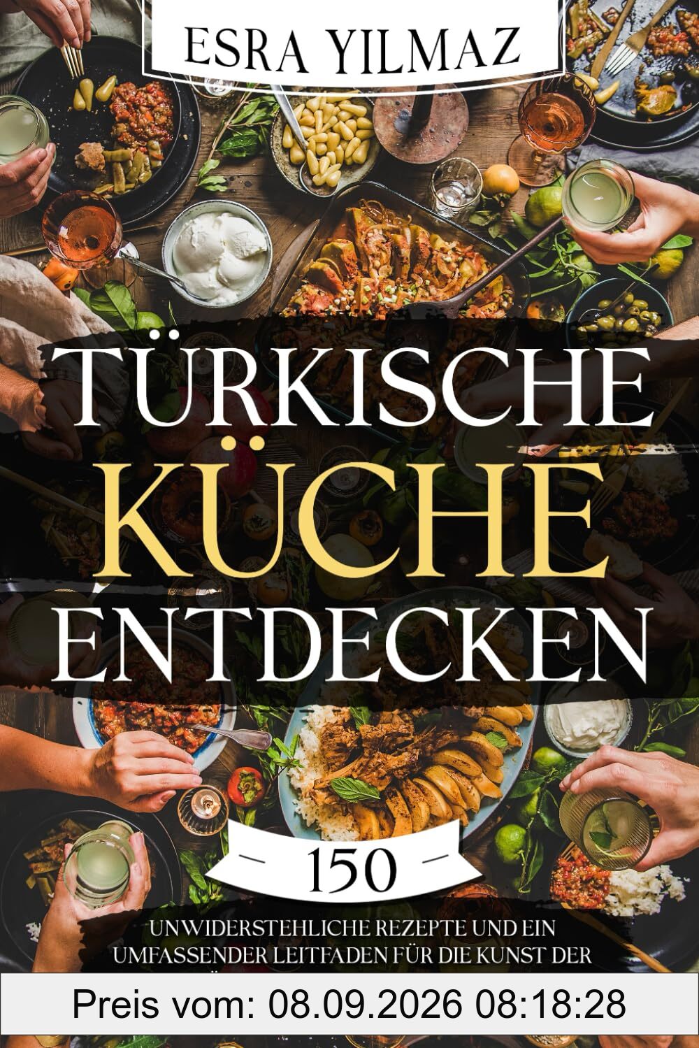 Türkische Küche entdecken: 150 unwiderstehliche Rezepte und ein umfassender Leitfaden für die Kunst der türkischen Kochtradition