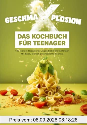 GESCHMA-X-PLOSION: Das Kochbuch für Teenager: 130 leckere Rezepte für Jugendliche und Anfänger. Mit Spaß, einfach gute Gerichte kochen.