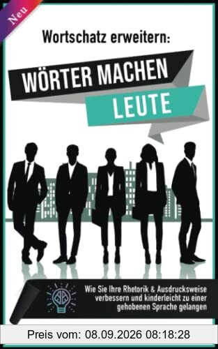 Wortschatz erweitern: Wörter machen Leute! Wie Sie Ihre Rhetorik & Ausdrucksweise verbessern und kinderleicht zu einer gehobenen Sprache gelangen