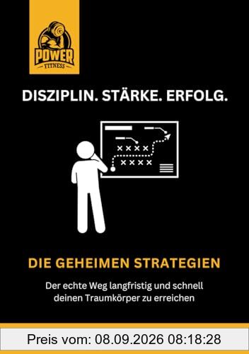 Disziplin. Stärke. Erfolg.: Die geheimen Strategien. Der echte Weg langfristig und schnell deinen Traumkörper zu erreichen