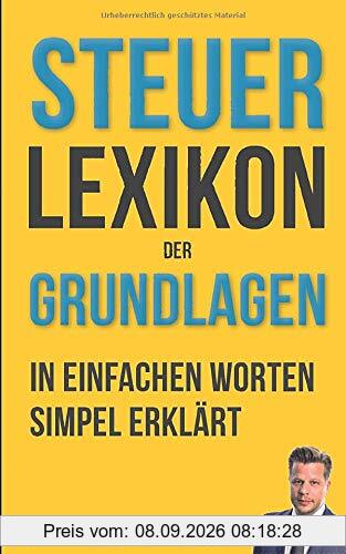 Steuerlexikon der Grundlagen: Wörterbuch für Beginner und Fortgeschrittene mit Beispielen & Anlagen. Dein Schlüssel in die Steuerwelt – Die wichtigsten Fachbegriffe leicht erklärt