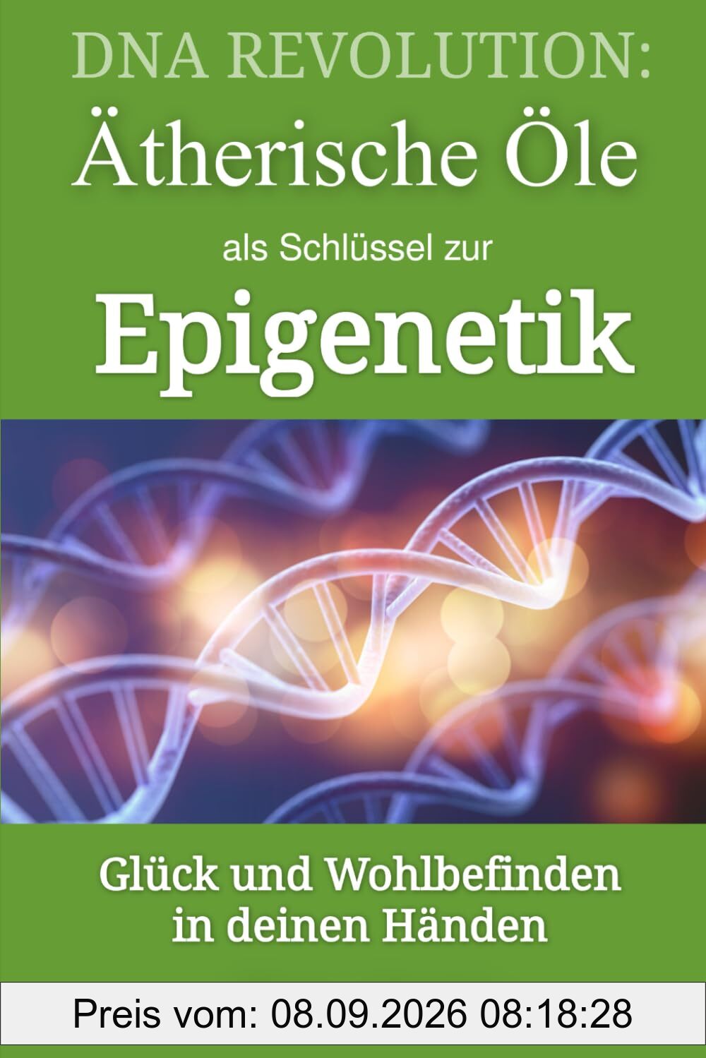 DNA REVOLUTION: Ätherische Öle als Schlüssel zur Epigenetik: Glück und Wohlbefinden in deinen Händen (Sofort Ratgeber)