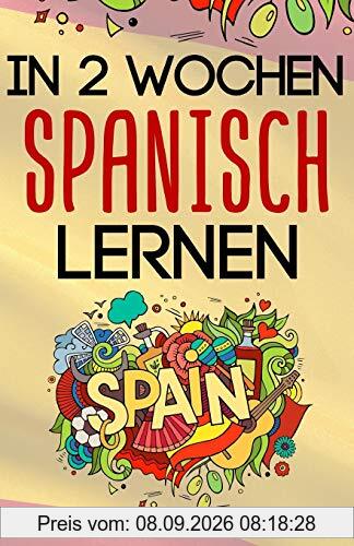 In 2 Wochen Spanisch lernen - Spanisch für Anfänger: Spanisch schnell und einfach für den Alltag und Reisen. Grammatik, die wichtigsten Vokabeln & Sätze, Aussprache, Übungen & mehr spielerisch lernen