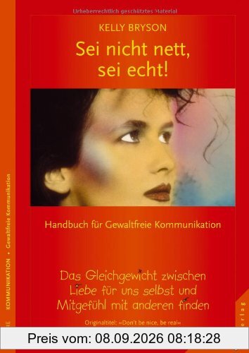 Sei nicht nett, sei echt!: Ein Gleichgewicht zwischen Liebe für uns selbst und Mitgefühl mit anderen finden. Handbuch für Gewaltfreie Kommunikation