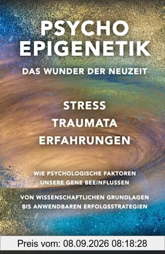 Psycho Epigenetik: Das Wunder der Neuzeit: Stress, Traumata, Erfahrungen - Wie psychologische Faktoren unsere Gene beeinflussen.