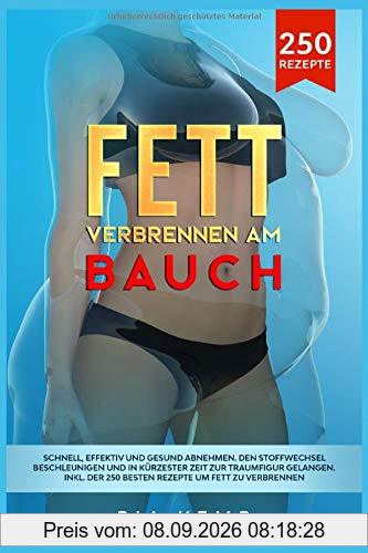 Fett verbrennen am Bauch: Schnell, effektiv und gesund abnehmen. Den Stoffwechsel beschleunigen und in kürzester Zeit zur Traumfigur gelangen. Inkl. der 250 besten Rezepte um Fett zu verbrennen.