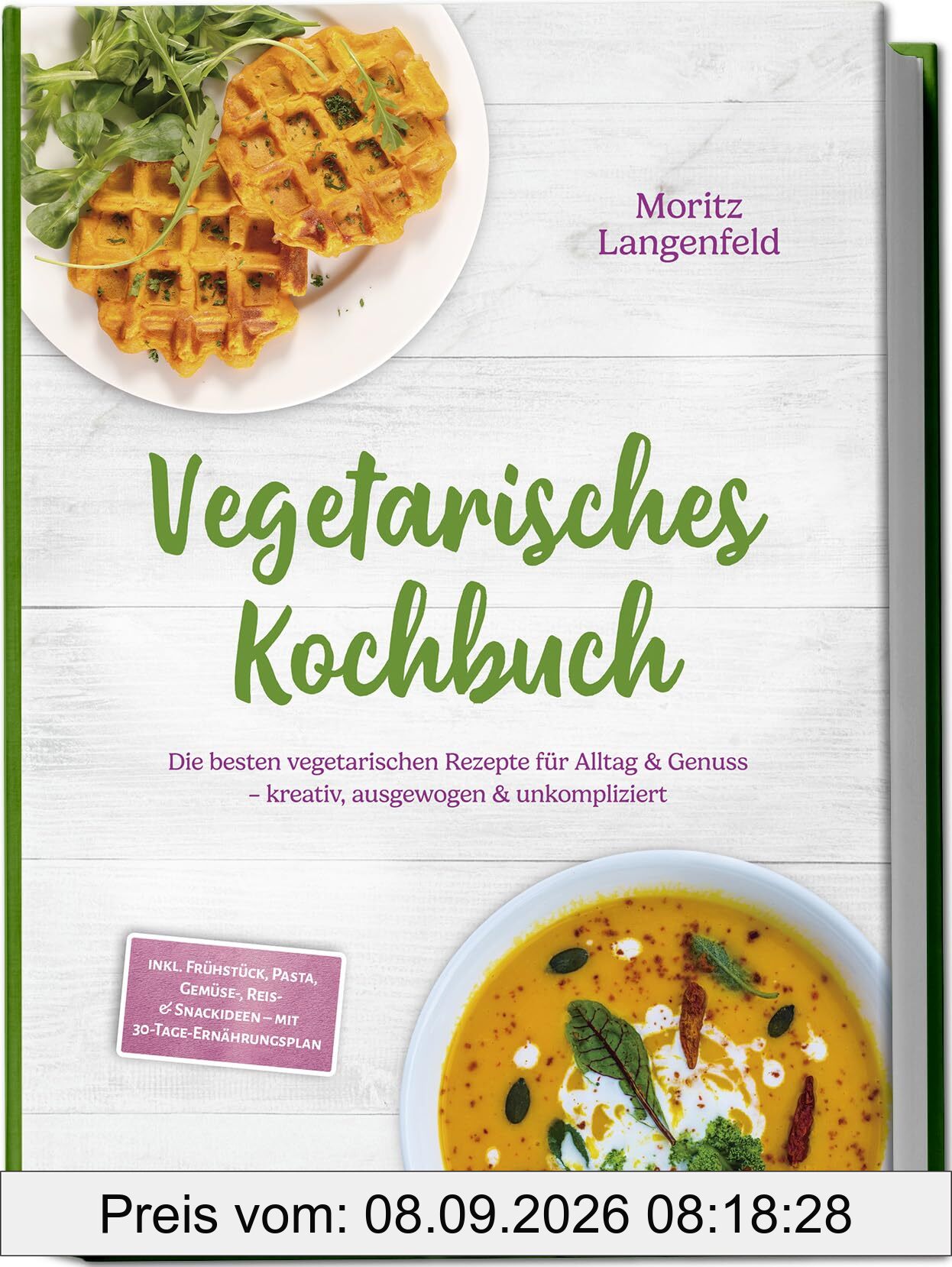 Vegetarisches Kochbuch: Die besten vegetarischen Rezepte für Alltag & Genuss – kreativ, ausgewogen & unkompliziert – inkl. Frühstück, Pasta, Gemüse-, Reis- & Snackideen – mit 30-Tage-Ernährungsplan