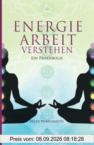 Energiearbeit verstehen: Welche Form der Energiearbeit passt zu dir? Ein Praxisbuch (Spirituell im Alltag Band 3)