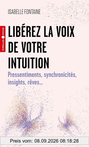 Libérez la voix de votre intuition : pressentiments, synchronicités, insights, rêves...
