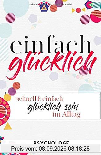 Einfach glücklich: Glücklich sein, Wohlbefinden steigern, Depression und Burnout überwinden & loswerden, Lebensfreude steigern, Dankbarkeit & dankbar sein Buch