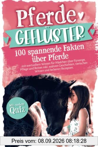 Pferdegeflüster! 100 spannende Fakten über Pferde mit wertvollem Wissen für Mädchen über Fürsorge, Pflege und Reiten inkl. wahren Geschichten, tierischen Witzen und leckeren Rezepten. Mit coolem Quiz.