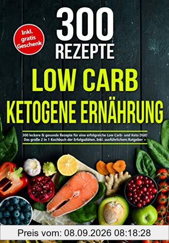 Low Carb | Ketogene Ernährung: 300 leckere & gesunde Rezepte für eine erfolgreiche Low Carb- und Keto Diät! Das große 2 in 1 Kochbuch der Erfolgsdiäten. Inkl. ausführlichem Ratgeber + Nährwertangaben