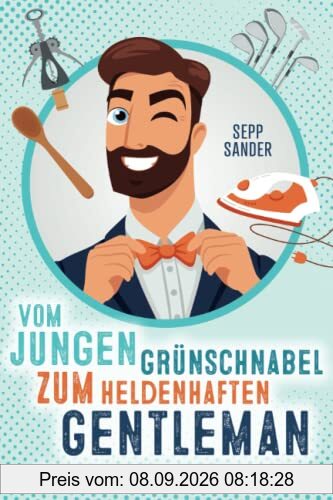 Vom jungen Grünschnabel zum heldenhaften Gentleman - Das Buch der 150 männlichsten Fähigkeiten