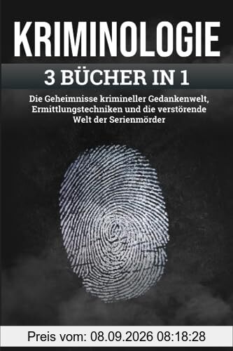 KRIMINOLOGIE: Die Geheimnisse krimineller Gedankenwelt, Ermittlungstechniken und die verstörende Welt der Serienmörder