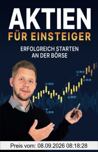 Aktien für Einsteiger – erfolgreich starten an der Börse: Wie du ein krisensicheres Vermögen aufbauen kannst. In Aktien investieren mit System – für eine konstante Rendite