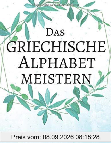Das griechische Alphabet meistern, Ein Übungsbuch für die griechische Handschrift: Perfektionieren Sie Ihre Kalligraphie-Fähigkeiten und beherrschen Sie die neugriechisch Schrift