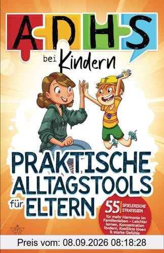 ADHS bei Kindern - praktische Alltagstools für Eltern: 55 spielerische Strategien für mehr Harmonie im Familienleben - Leichter lernen, Konzentration fördern, Konflikte lösen & starke Gefühle meistern