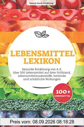 Lebensmittellexikon: Gesunde Ernährung von A-Z, über 100 Lebensmittel auf dem Prüfstand, Lebensmittelzusatzstoffe, heilende und schädliche Wirkungen
