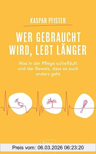 Kaspar Pfister Wer Gebraucht Wird, Lebt Länger, Was In Der Pflege Schiefläuft Und Der Beweis, Dass Es Auch Anders Geht