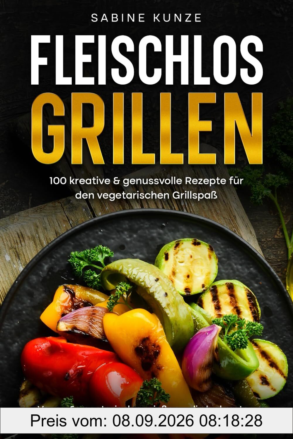 Fleischlos Grillen: 100 kreative & genussvolle Rezepte für den vegetarischen Grillspaß: Vegan & vegetarisch genießen – die leckersten Grillrezepte mit Salaten, Dips & mehr