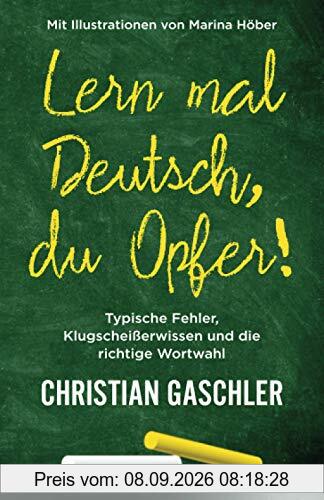 Lern mal Deutsch, du Opfer!: Typische Fehler, Klugscheißerwissen und die richtige Wortwahl