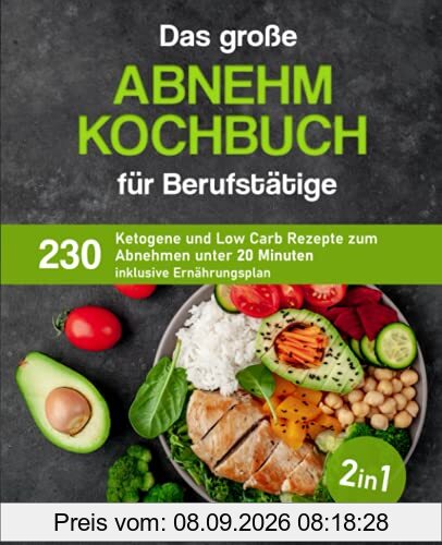 Das große Abnehm Kochbuch für Berufstätige: 230 ketogene und Low Carb Rezepte zum Abnehmen unter 20 Minuten inklusive Ernährungsplan