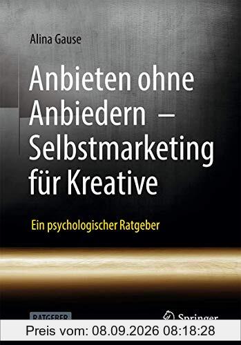 Anbieten ohne Anbiedern - Selbstmarketing für Kreative: Ein psychologischer Ratgeber