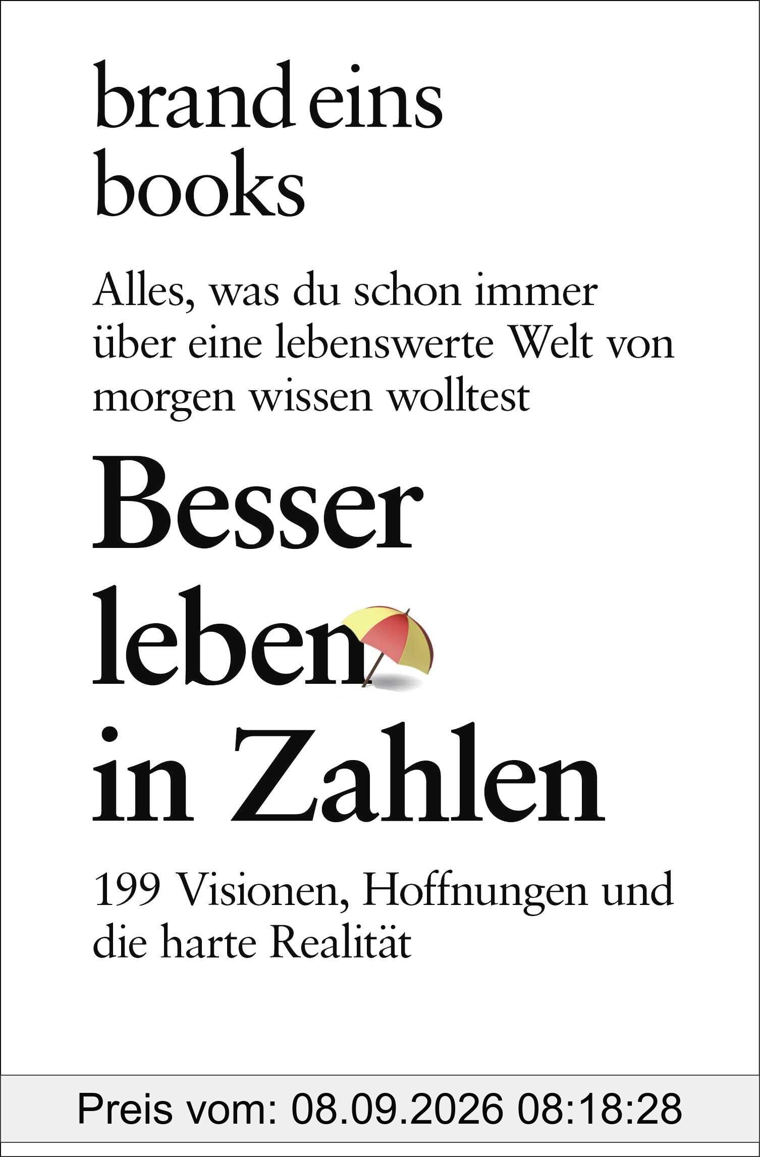 Besser leben in Zahlen: 199 Visionen, Hoffnungen und die harte Realität. Alles, was du schon immer über eine lebenswerte Welt von morgen wissen wolltest | brand eins books
