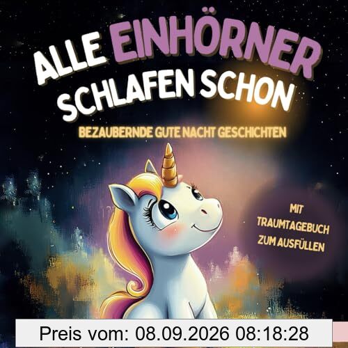 Alle Einhörner schlafen schon: Ein zauberhaftes Vorlesebuch mit beruhigenden Gute Nacht Geschichten ab 3 Jahren - mit Traum-Tagebuch zum Ausfüllen
