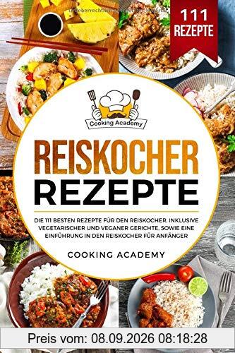 Reiskocher Rezepte: Die 111 besten Rezepte für den Reiskocher. Inklusive vegetarischer und veganer Gerichte, sowie eine Einführung in den Reiskocher für Anfänger.