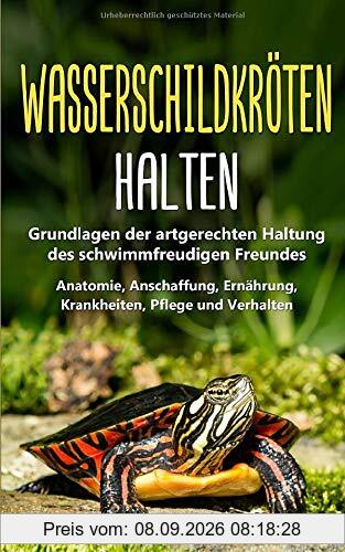 Wasserschildkröten halten: Grundlagen der artgerechten Haltung des schwimmfreudigen Freundes - Anatomie, Anschaffung, Ernährung, Krankheiten, Pflege und Verhalten