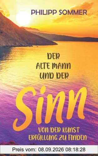 Der alte Mann und der Sinn: Von der Kunst Erfüllung zu finden (Glücks-Trilogie, Band 3)