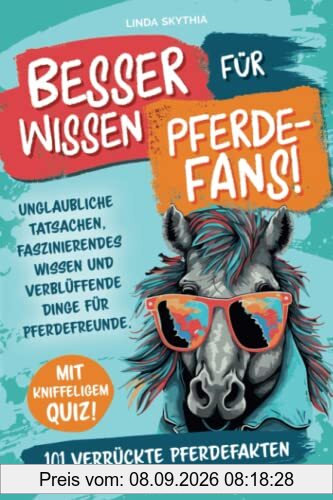 Besserwissen für Pferde-Fans! 101 verrückte Pferdefakten: Unglaubliche Tatsachen, faszinierendes Wissen und verblüffende Dinge für Pferdefreunde. Mit kniffeligem Quiz!