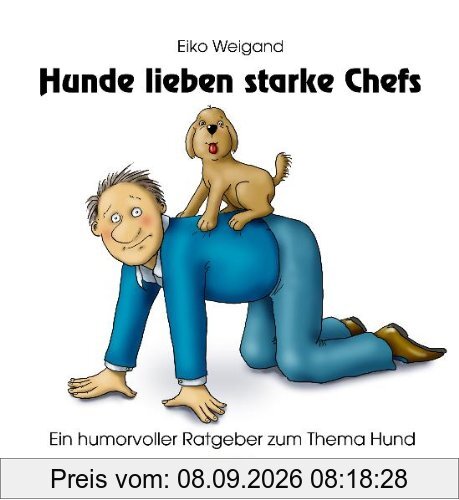 Hunde lieben starke Chefs: Ein humorvoller Ratgeber zum Thema Hund