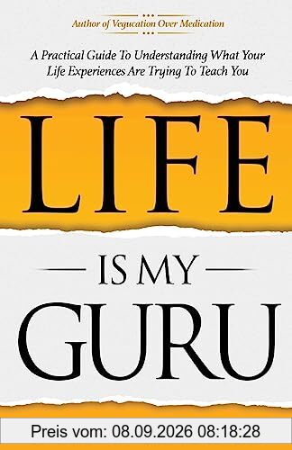 Life Is My Guru: A Practical Guide to Understanding What Your Life Experiences Are Trying to Teach You