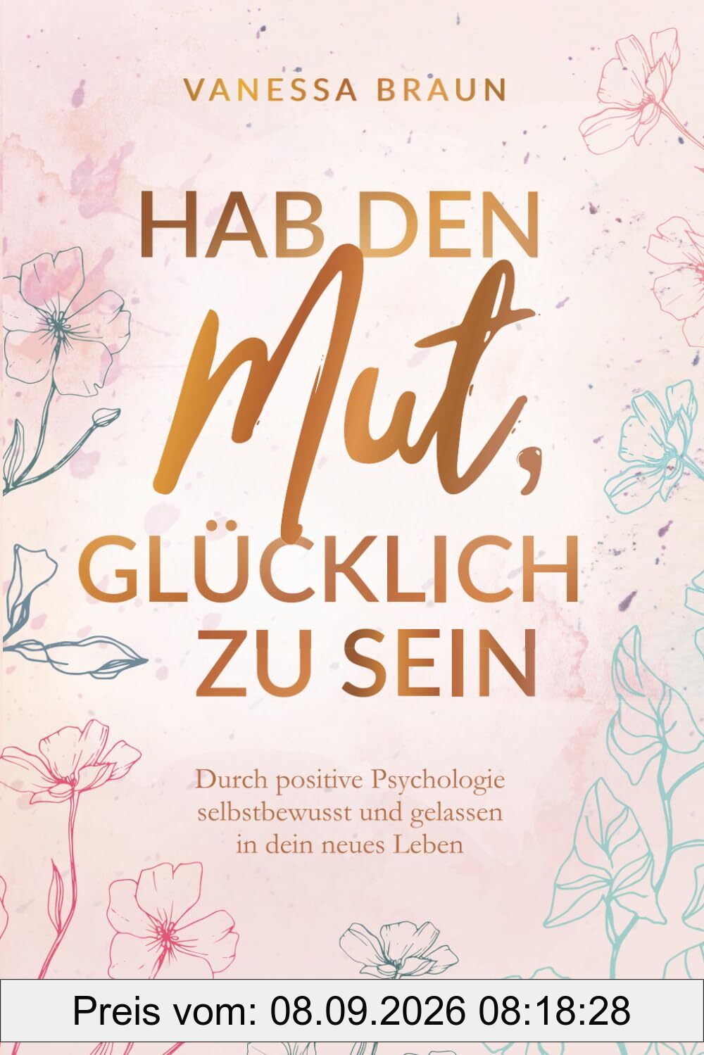 Hab den Mut, glücklich zu sein – Durch positive Psychologie selbstbewusst und gelassen in dein neues Leben