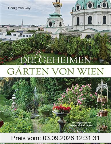 Die geheimen Gärten von Wien: Unentdeckte Paradiese hinter Hecken und Mauern
