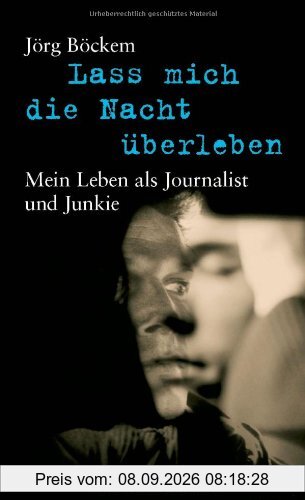 Lass mich die Nacht überleben: Mein Leben als Journalist und Junkie