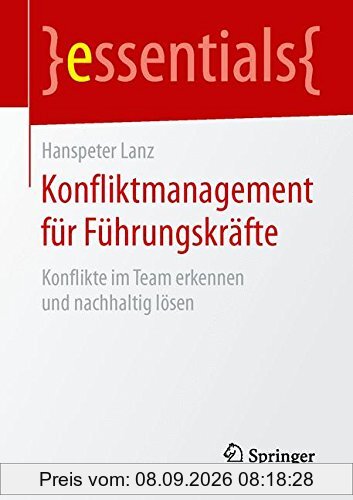 Konfliktmanagement für Führungskräfte: Konflikte im Team erkennen und nachhaltig lösen (essentials)